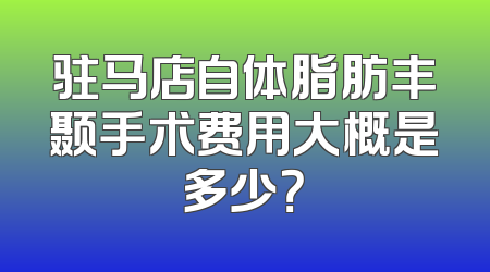 驻马店自体脂肪丰颞手术费用大概是多少？