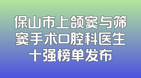 保山市上颌窦与筛窦手术口腔科医生十强榜单发布