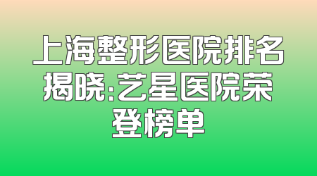 上海整形医院排名揭晓：艺星医院荣登榜单