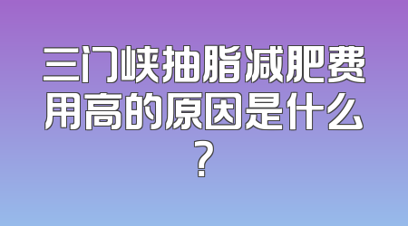 三门峡抽脂减肥费用高的原因是什么？