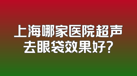 上海哪家医院超声去眼袋效果好？