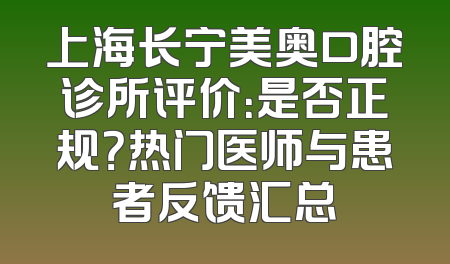 上海长宁美奥口腔诊所评价：是否正规？热门医师与患者反馈汇总