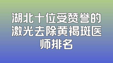 湖北十位受赞誉的激光去除黄褐斑医师排名