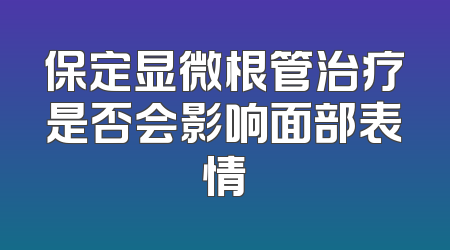保定显微根管治疗是否会影响面部表情