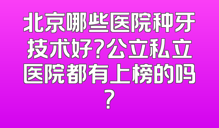 北京哪些医院种牙技术好？公立私立医院都有上榜的吗？