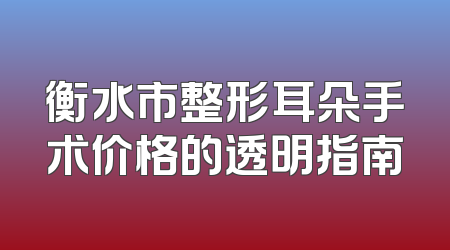 衡水市整形耳朵手术价格的透明指南