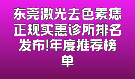 东莞激光去色素痣正规实惠诊所排名发布！年度推荐榜单