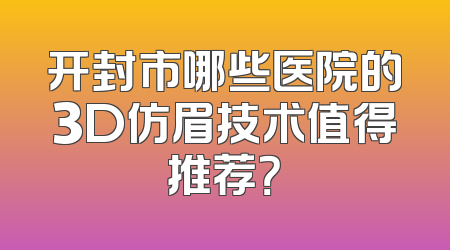 开封市哪些医院的3D仿眉技术值得推荐？