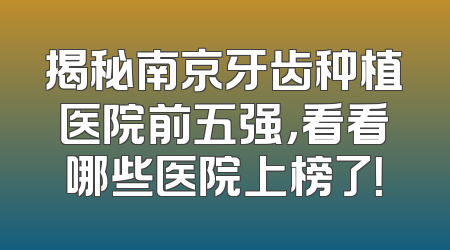 揭秘南京牙齿种植医院前五强，看看哪些医院上榜了！