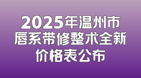 2025年温州市唇系带修整术全新价格表公布
