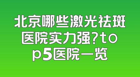 北京哪些激光祛斑医院实力强？top5医院一览