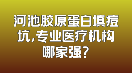 河池胶原蛋白填痘坑，专业医疗机构哪家强？