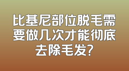 比基尼部位脱毛需要做几次才能彻底去除毛发？