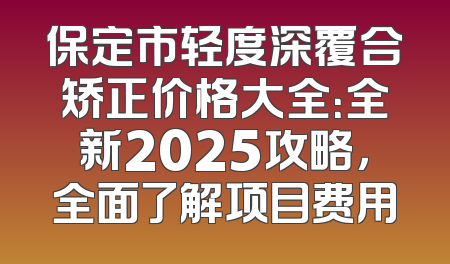 保定市轻度深覆合矫正价格大全：全新2025攻略，全面了解项目费用