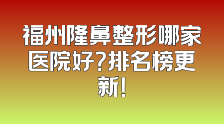福州隆鼻整形哪家医院好？排名榜更新！