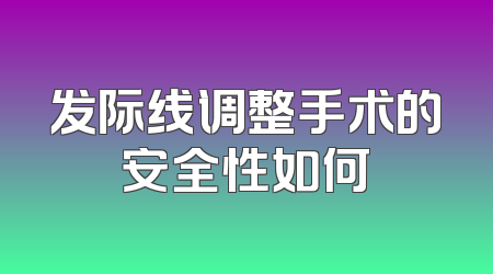 发际线调整手术的安全性如何
