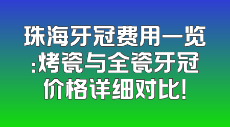 珠海牙冠费用一览：烤瓷与全瓷牙冠价格详细对比！