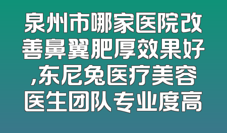 泉州市哪家医院改善鼻翼肥厚效果好，东尼兔医疗美容医生团队专业度高