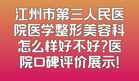 江州市第三人民医院医学整形美容科怎么样好不好？医院口碑评价展示！