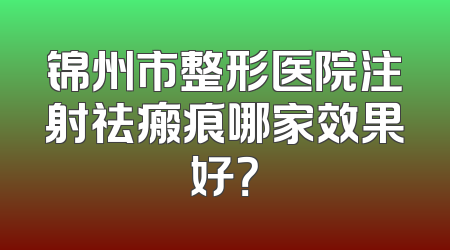 锦州市整形医院注射祛瘢痕哪家效果好？
