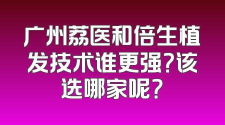 广州荔医和倍生植发技术谁更强？该选哪家呢？