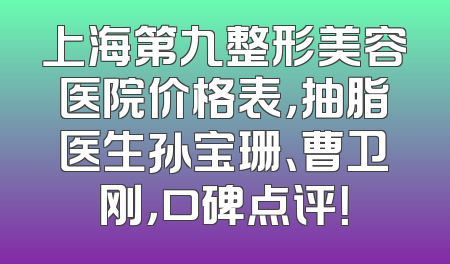 上海第九整形美容医院价格表，抽脂医生孙宝珊、曹卫刚，口碑点评！