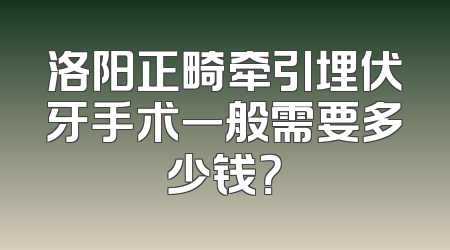 洛阳正畸牵引埋伏牙手术一般需要多少钱？
