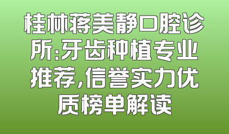 桂林蒋美静口腔诊所：牙齿种植专业推荐，信誉实力优质榜单解读