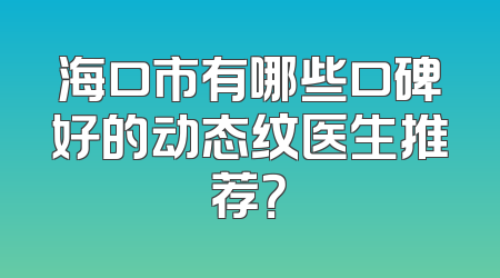 海口市有哪些口碑好的动态纹医生推荐？