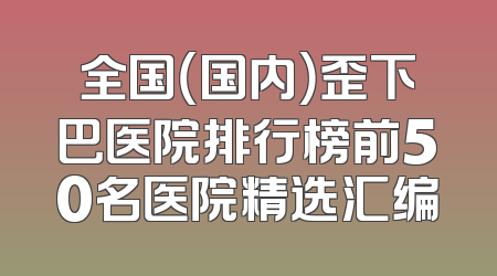 全国（国内）歪下巴医院排行榜前50名医院精选汇编