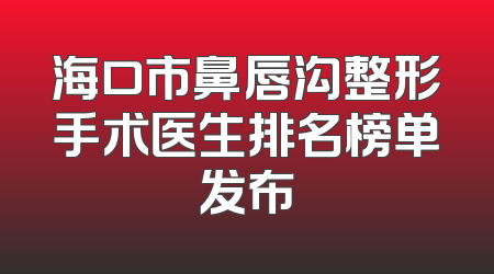 海口市鼻唇沟整形手术医生排名榜单发布