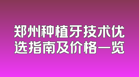 郑州种植牙技术优选指南及价格一览