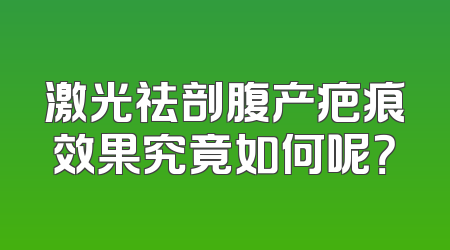 激光祛剖腹产疤痕效果究竟如何呢？