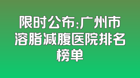 限时公布：广州市溶脂减腹医院排名榜单