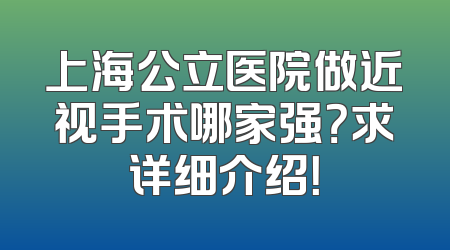 上海公立医院做近视手术哪家强？求详细介绍！