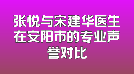 张悦与宋建华医生在安阳市的专业声誉对比
