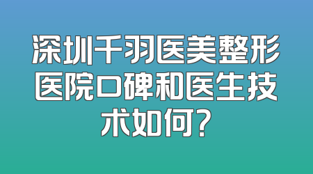 深圳千羽医美整形医院口碑和医生技术如何？