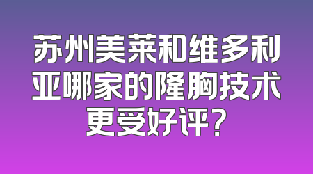 苏州美莱和维多利亚哪家的隆胸技术更受好评？