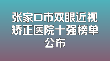 张家口市双眼近视矫正医院十强榜单公布