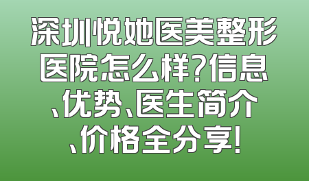 深圳悦她医美整形医院怎么样？信息、优势、医生简介、价格全分享！