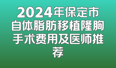 2024年保定市自体脂肪移植隆胸手术费用及医师推荐