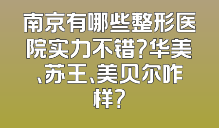 南京有哪些整形医院实力不错？华美、苏王、美贝尔咋样？