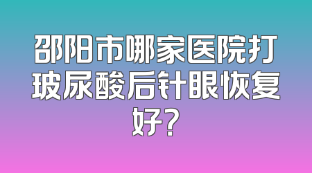 邵阳市哪家医院打玻尿酸后针眼恢复好？