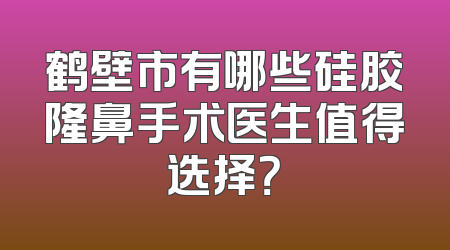 鹤壁市有哪些硅胶隆鼻手术医生值得选择？
