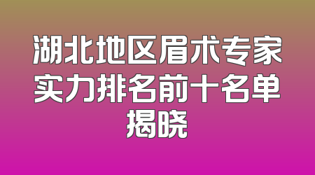 湖北地区眉术专家实力排名前十名单揭晓