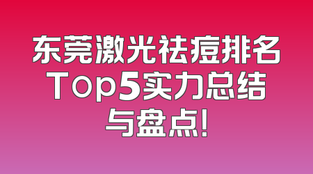 东莞激光祛痘排名Top5实力总结与盘点！