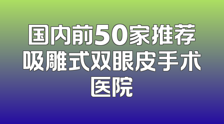 国内前50家推荐吸雕式双眼皮手术医院