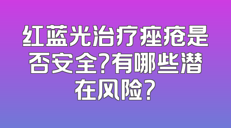 红蓝光治疗痤疮是否安全？有哪些潜在风险？
