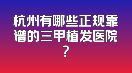 杭州有哪些正规靠谱的三甲植发医院？
