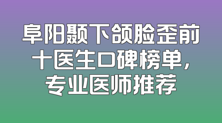 阜阳颞下颌脸歪前十医生口碑榜单，专业医师推荐